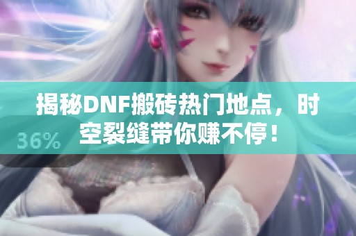 揭秘DNF搬砖热门地点，时空裂缝带你赚不停！