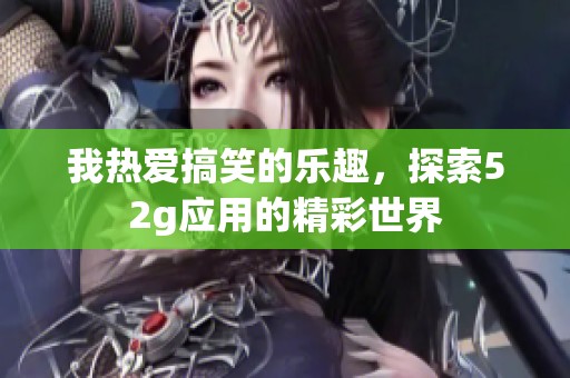 我热爱搞笑的乐趣，探索52g应用的精彩世界