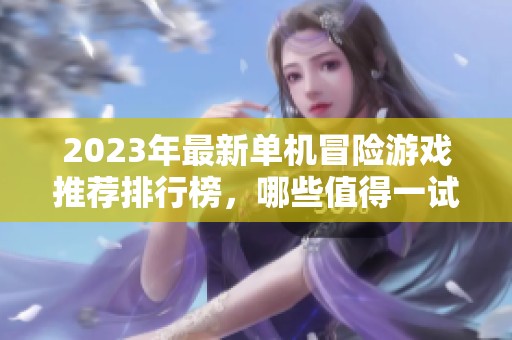 2023年最新单机冒险游戏推荐排行榜，哪些值得一试