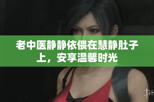 老中医静静依偎在慧静肚子上，安享温馨时光