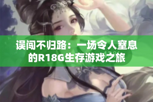 误闯不归路：一场令人窒息的R18G生存游戏之旅