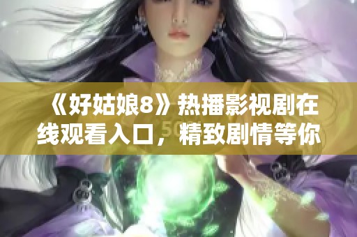 《好姑娘8》热播影视剧在线观看入口，精致剧情等你来看