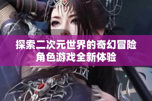 探索二次元世界的奇幻冒险角色游戏全新体验