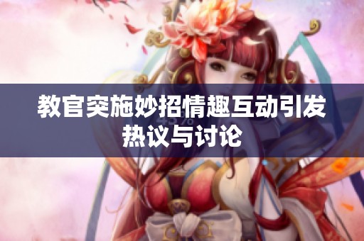 教官突施妙招情趣互动引发热议与讨论
