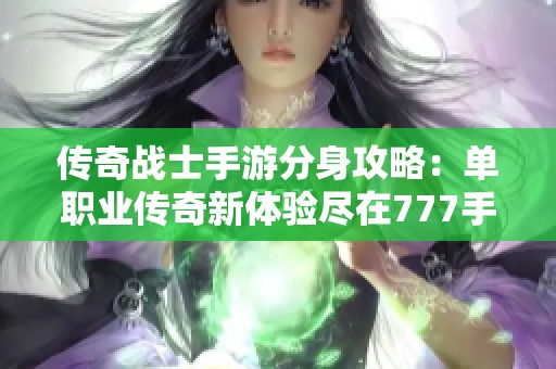 传奇战士手游分身攻略：单职业传奇新体验尽在777手游网