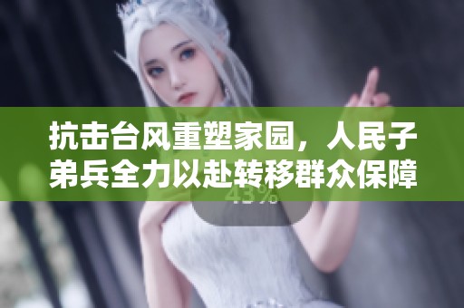 抗击台风重塑家园，人民子弟兵全力以赴转移群众保障安全