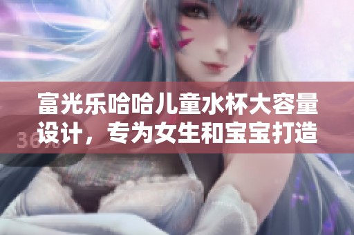 富光乐哈哈儿童水杯大容量设计，专为女生和宝宝打造的塑料水具