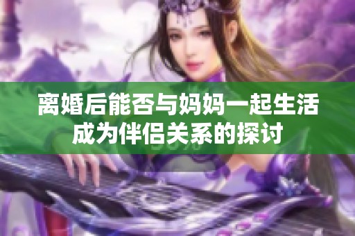 离婚后能否与妈妈一起生活成为伴侣关系的探讨