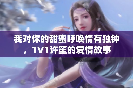 我对你的甜蜜呼唤情有独钟，1V1许笙的爱情故事