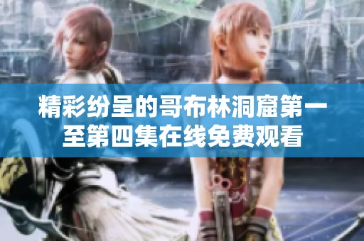 精彩纷呈的哥布林洞窟第一至第四集在线免费观看