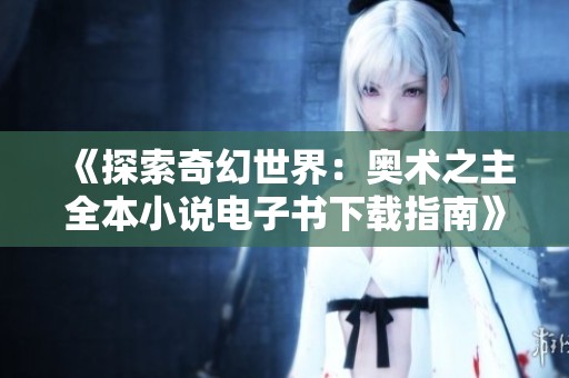 《探索奇幻世界：奥术之主全本小说电子书下载指南》