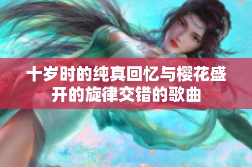 十岁时的纯真回忆与樱花盛开的旋律交错的歌曲