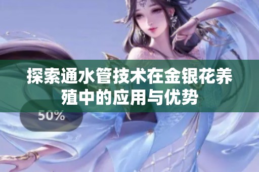 探索通水管技术在金银花养殖中的应用与优势