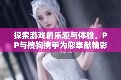 探索游戏的乐趣与体验，PP与搜狗携手为您奉献精彩内容