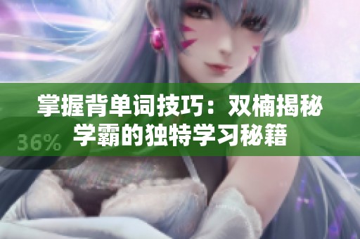 掌握背单词技巧：双楠揭秘学霸的独特学习秘籍