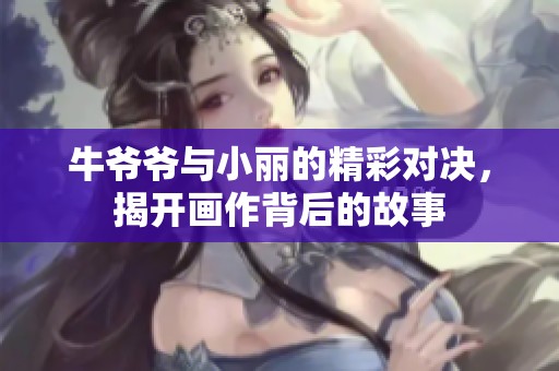 牛爷爷与小丽的精彩对决，揭开画作背后的故事