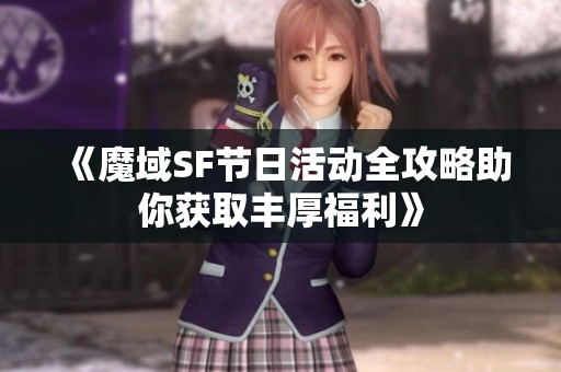 《魔域SF节日活动全攻略助你获取丰厚福利》