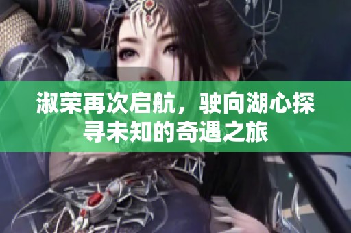 淑荣再次启航，驶向湖心探寻未知的奇遇之旅