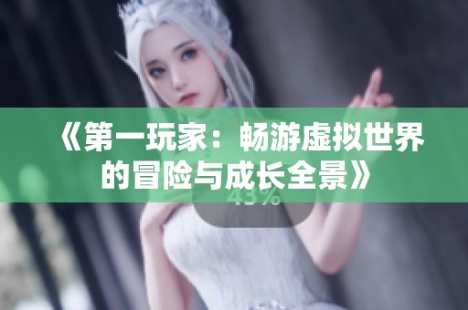 《第一玩家：畅游虚拟世界的冒险与成长全景》