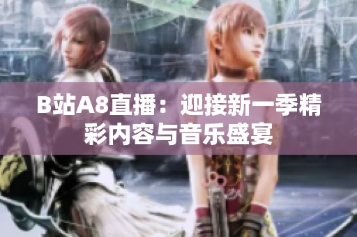 B站A8直播：迎接新一季精彩内容与音乐盛宴