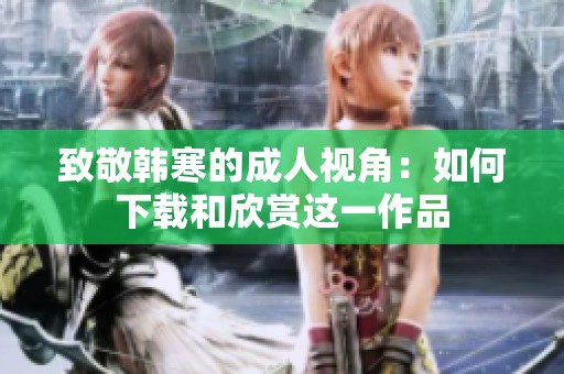 致敬韩寒的成人视角：如何下载和欣赏这一作品
