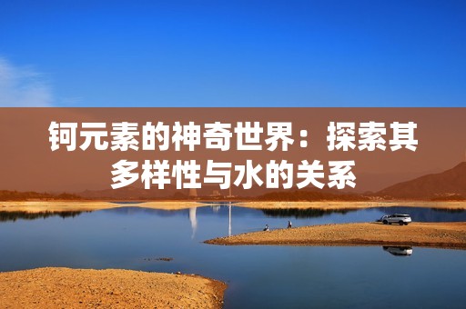 钶元素的神奇世界：探索其多样性与水的关系