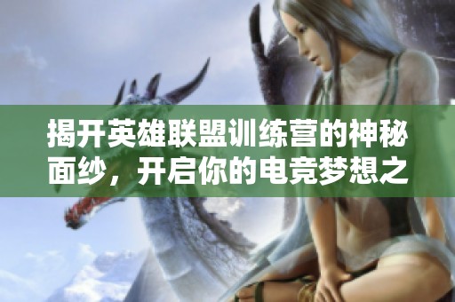揭开英雄联盟训练营的神秘面纱，开启你的电竞梦想之旅
