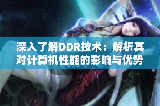 深入了解DDR技术：解析其对计算机性能的影响与优势