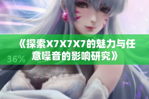 《探索X7X7X7的魅力与任意噪音的影响研究》