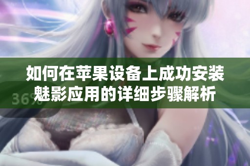 如何在苹果设备上成功安装魅影应用的详细步骤解析