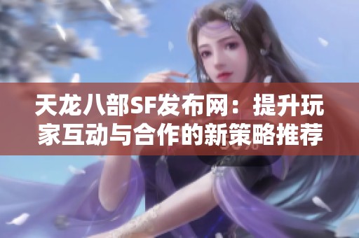 天龙八部SF发布网：提升玩家互动与合作的新策略推荐