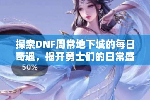 探索DNF周常地下城的每日奇遇，揭开勇士们的日常盛宴