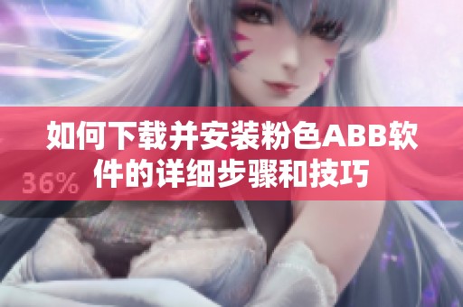 如何下载并安装粉色ABB软件的详细步骤和技巧