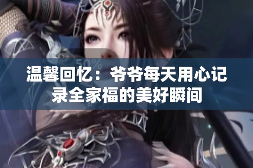 温馨回忆：爷爷每天用心记录全家福的美好瞬间