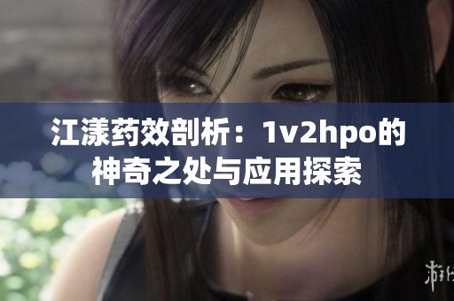 江漾药效剖析：1v2hpo的神奇之处与应用探索