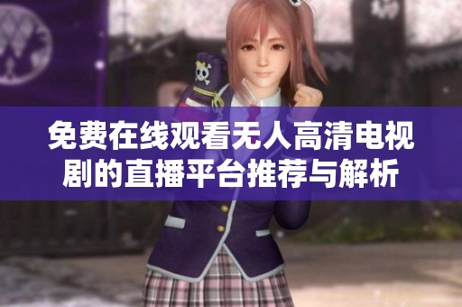 免费在线观看无人高清电视剧的直播平台推荐与解析