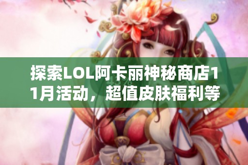 探索LOL阿卡丽神秘商店11月活动，超值皮肤福利等你领取