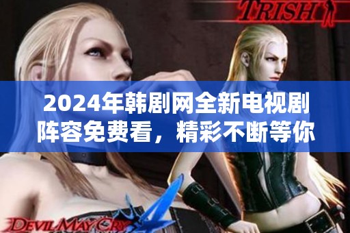 2024年韩剧网全新电视剧阵容免费看，精彩不断等你来追