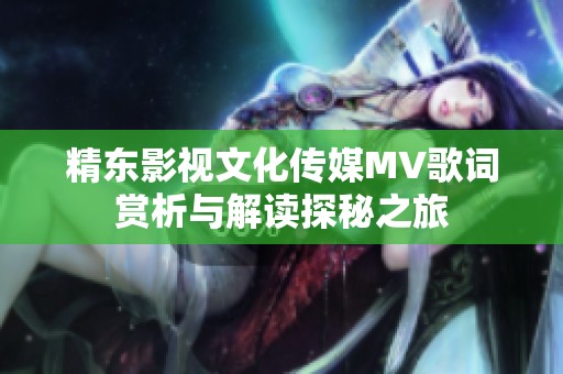 精东影视文化传媒MV歌词赏析与解读探秘之旅