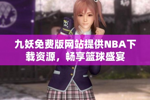 九妖免费版网站提供NBA下载资源，畅享篮球盛宴