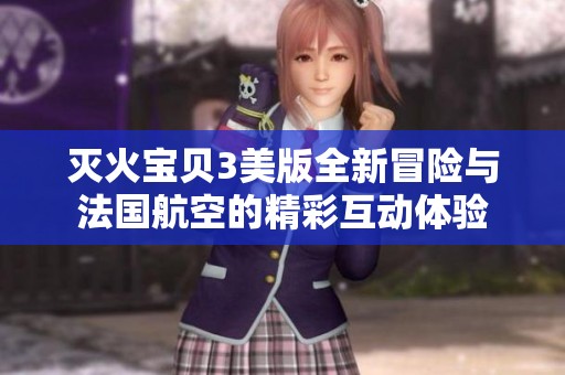 灭火宝贝3美版全新冒险与法国航空的精彩互动体验