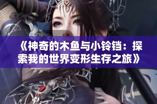 《神奇的木鱼与小铃铛：探索我的世界变形生存之旅》
