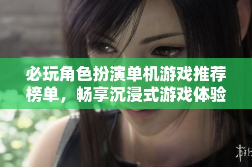 必玩角色扮演单机游戏推荐榜单，畅享沉浸式游戏体验