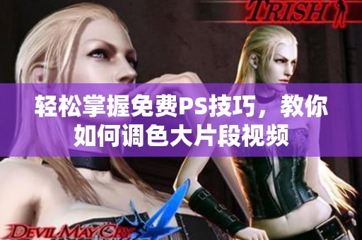 轻松掌握免费PS技巧，教你如何调色大片段视频