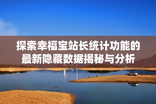 探索幸福宝站长统计功能的最新隐藏数据揭秘与分析