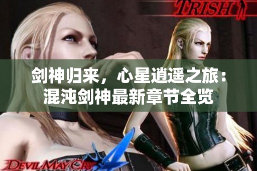 剑神归来，心星逍遥之旅：混沌剑神最新章节全览