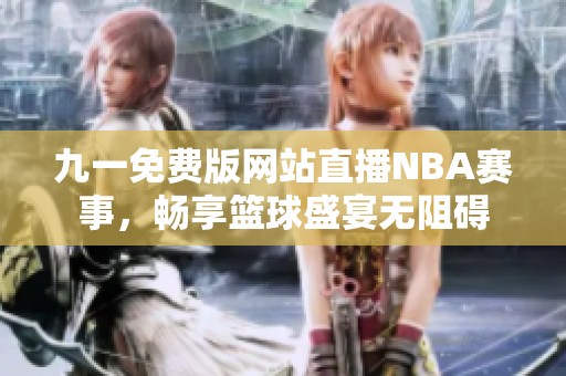 九一免费版网站直播NBA赛事，畅享篮球盛宴无阻碍