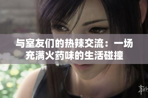 与室友们的热辣交流：一场充满火药味的生活碰撞
