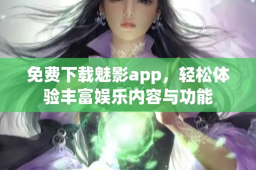 免费下载魅影app，轻松体验丰富娱乐内容与功能