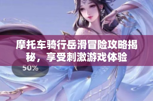 摩托车骑行岳滑冒险攻略揭秘，享受刺激游戏体验